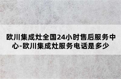 欧川集成灶全国24小时售后服务中心-欧川集成灶服务电话是多少