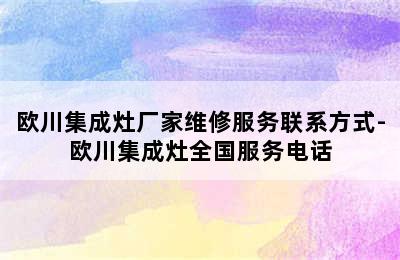 欧川集成灶厂家维修服务联系方式-欧川集成灶全国服务电话