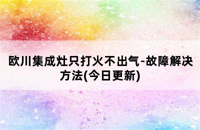 欧川集成灶只打火不出气-故障解决方法(今日更新)