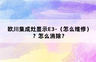 欧川集成灶显示E3-（怎么维修）？怎么消除？