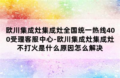 欧川集成灶集成灶全国统一热线400受理客服中心-欧川集成灶集成灶不打火是什么原因怎么解决