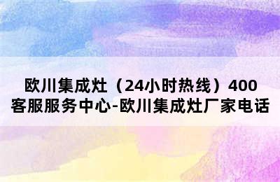 欧川集成灶（24小时热线）400客服服务中心-欧川集成灶厂家电话