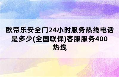 欧帝乐安全门24小时服务热线电话是多少(全国联保)客服服务400热线