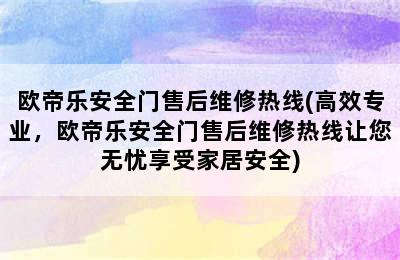 欧帝乐安全门售后维修热线(高效专业，欧帝乐安全门售后维修热线让您无忧享受家居安全)