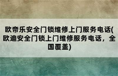 欧帝乐安全门锁维修上门服务电话(欧迪安全门锁上门维修服务电话，全国覆盖)