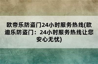 欧帝乐防盗门24小时服务热线(欧迪乐防盗门：24小时服务热线让您安心无忧)