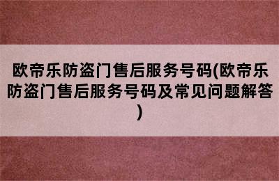 欧帝乐防盗门售后服务号码(欧帝乐防盗门售后服务号码及常见问题解答)