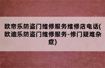 欧帝乐防盗门维修服务维修店电话(欧迪乐防盗门维修服务-修门疑难杂症)