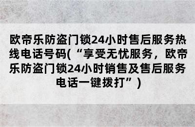 欧帝乐防盗门锁24小时售后服务热线电话号码(“享受无忧服务，欧帝乐防盗门锁24小时销售及售后服务电话一键拨打”)