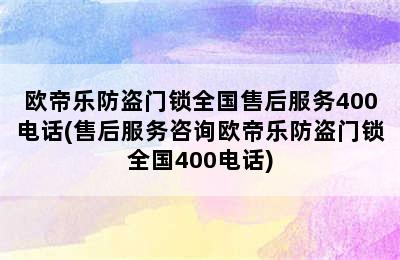 欧帝乐防盗门锁全国售后服务400电话(售后服务咨询欧帝乐防盗门锁全国400电话)