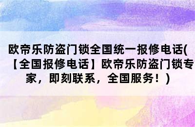 欧帝乐防盗门锁全国统一报修电话(【全国报修电话】欧帝乐防盗门锁专家，即刻联系，全国服务！)