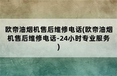 欧帝油烟机售后维修电话(欧帝油烟机售后维修电话-24小时专业服务)