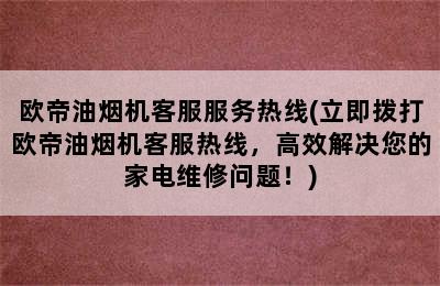 欧帝油烟机客服服务热线(立即拨打欧帝油烟机客服热线，高效解决您的家电维修问题！)