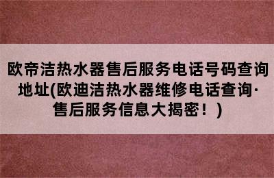 欧帝洁热水器售后服务电话号码查询地址(欧迪洁热水器维修电话查询·售后服务信息大揭密！)