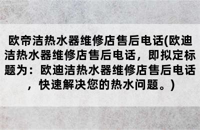 欧帝洁热水器维修店售后电话(欧迪洁热水器维修店售后电话，即拟定标题为：欧迪洁热水器维修店售后电话，快速解决您的热水问题。)