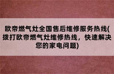 欧帝燃气灶全国售后维修服务热线(拨打欧帝燃气灶维修热线，快速解决您的家电问题)