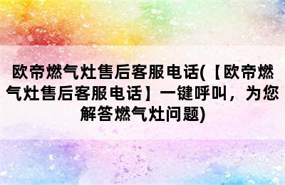 欧帝燃气灶售后客服电话(【欧帝燃气灶售后客服电话】一键呼叫，为您解答燃气灶问题)