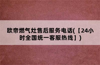 欧帝燃气灶售后服务电话(【24小时全国统一客服热线】)