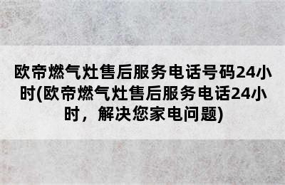 欧帝燃气灶售后服务电话号码24小时(欧帝燃气灶售后服务电话24小时，解决您家电问题)