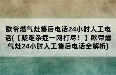 欧帝燃气灶售后电话24小时人工电话(【疑难杂症一网打尽！】欧帝燃气灶24小时人工售后电话全解析)