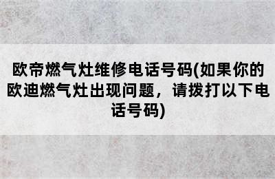 欧帝燃气灶维修电话号码(如果你的欧迪燃气灶出现问题，请拨打以下电话号码)