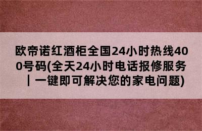 欧帝诺红酒柜全国24小时热线400号码(全天24小时电话报修服务｜一键即可解决您的家电问题)