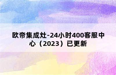 欧帝集成灶-24小时400客服中心（2023）已更新