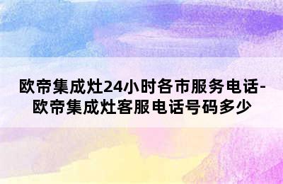 欧帝集成灶24小时各市服务电话-欧帝集成灶客服电话号码多少