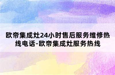 欧帝集成灶24小时售后服务维修热线电话-欧帝集成灶服务热线