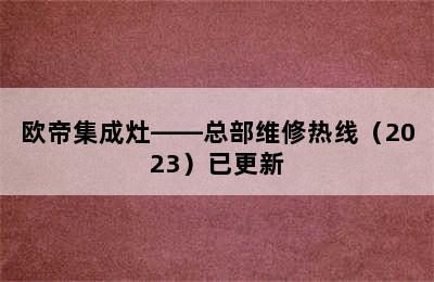 欧帝集成灶——总部维修热线（2023）已更新