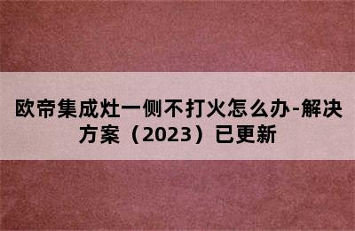 欧帝集成灶一侧不打火怎么办-解决方案（2023）已更新