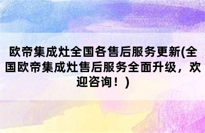 欧帝集成灶全国各售后服务更新(全国欧帝集成灶售后服务全面升级，欢迎咨询！)