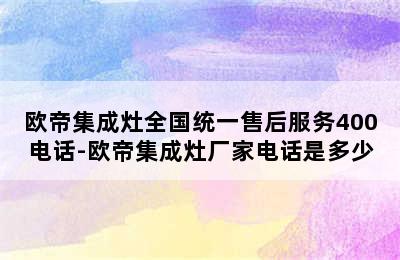 欧帝集成灶全国统一售后服务400电话-欧帝集成灶厂家电话是多少