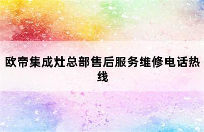 欧帝集成灶总部售后服务维修电话热线