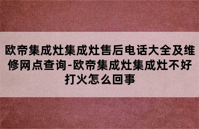 欧帝集成灶集成灶售后电话大全及维修网点查询-欧帝集成灶集成灶不好打火怎么回事