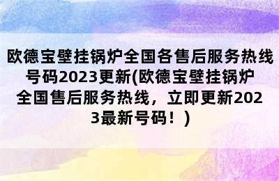 欧德宝壁挂锅炉全国各售后服务热线号码2023更新(欧德宝壁挂锅炉全国售后服务热线，立即更新2023最新号码！)