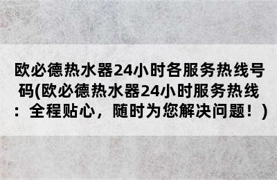 欧必德热水器24小时各服务热线号码(欧必德热水器24小时服务热线：全程贴心，随时为您解决问题！)