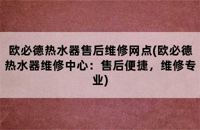 欧必德热水器售后维修网点(欧必德热水器维修中心：售后便捷，维修专业)