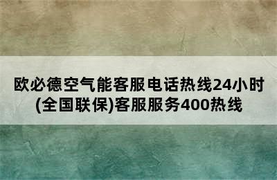 欧必德空气能客服电话热线24小时(全国联保)客服服务400热线