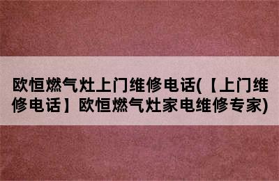 欧恒燃气灶上门维修电话(【上门维修电话】欧恒燃气灶家电维修专家)