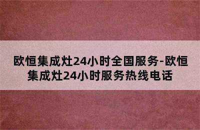 欧恒集成灶24小时全国服务-欧恒集成灶24小时服务热线电话