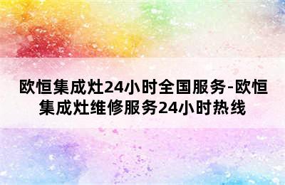 欧恒集成灶24小时全国服务-欧恒集成灶维修服务24小时热线