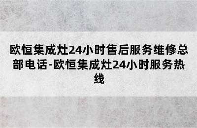 欧恒集成灶24小时售后服务维修总部电话-欧恒集成灶24小时服务热线