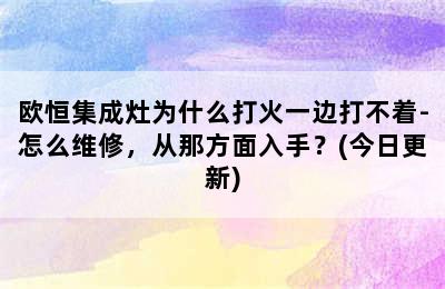 欧恒集成灶为什么打火一边打不着-怎么维修，从那方面入手？(今日更新)