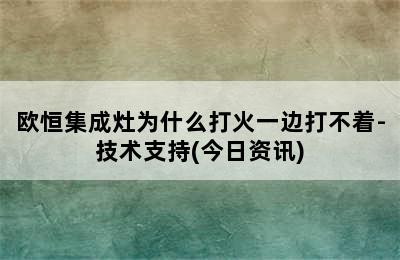 欧恒集成灶为什么打火一边打不着-技术支持(今日资讯)