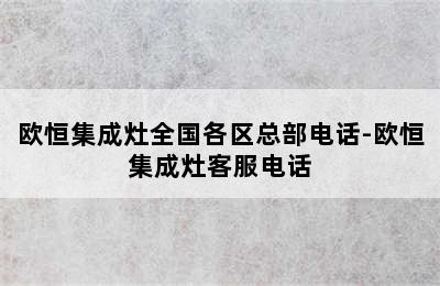 欧恒集成灶全国各区总部电话-欧恒集成灶客服电话