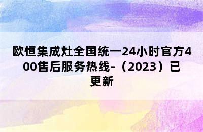 欧恒集成灶全国统一24小时官方400售后服务热线-（2023）已更新