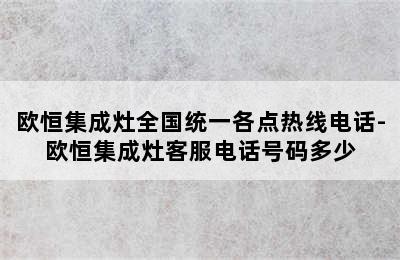 欧恒集成灶全国统一各点热线电话-欧恒集成灶客服电话号码多少