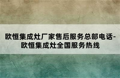 欧恒集成灶厂家售后服务总部电话-欧恒集成灶全国服务热线