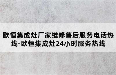 欧恒集成灶厂家维修售后服务电话热线-欧恒集成灶24小时服务热线